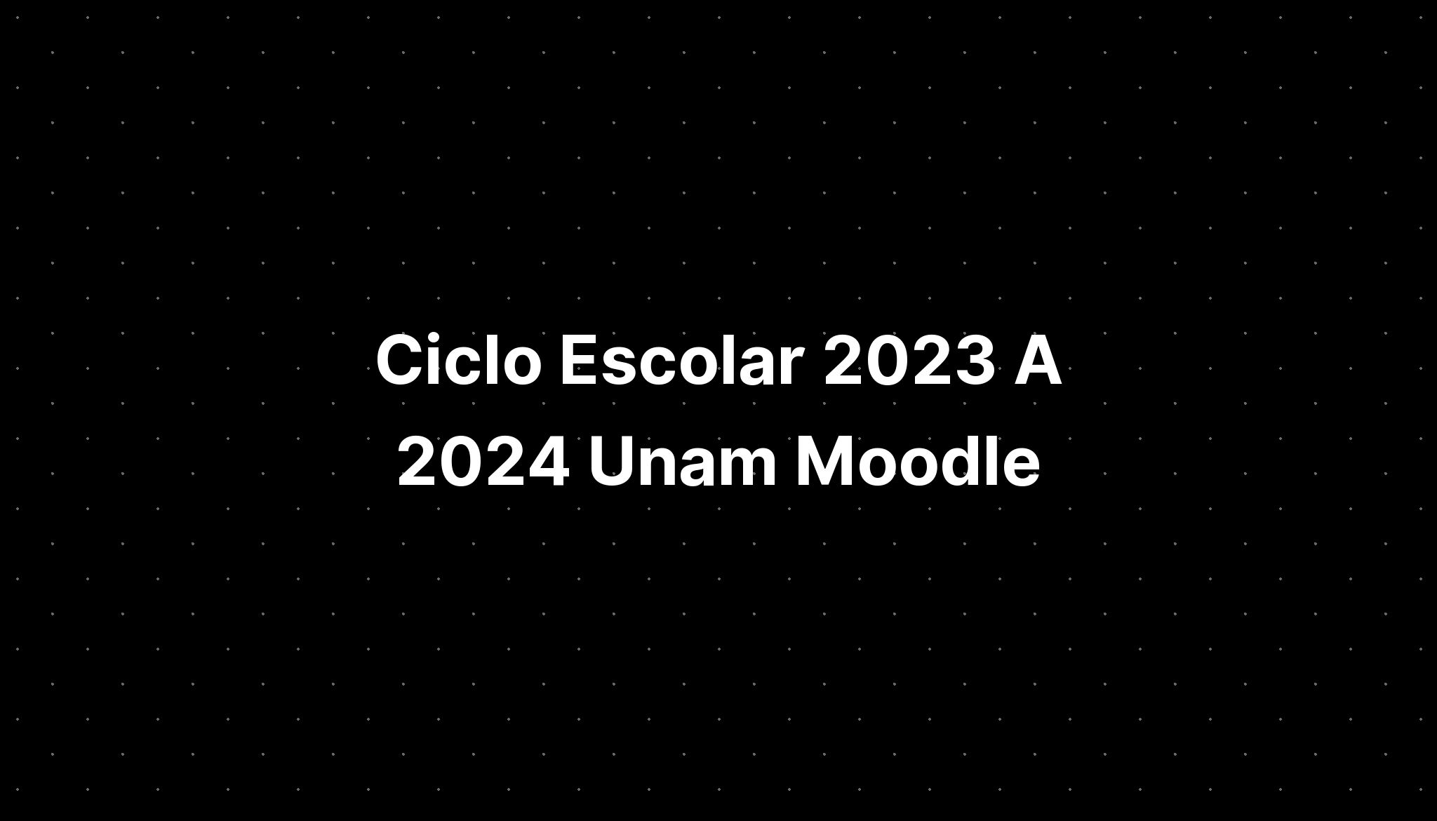 Ciclo Escolar 2023 A 2024 Unam Moodle - IMAGESEE